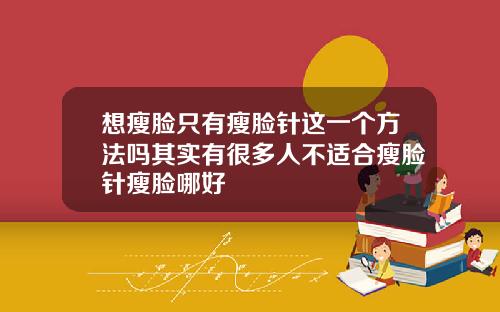 想瘦脸只有瘦脸针这一个方法吗其实有很多人不适合瘦脸针瘦脸哪好
