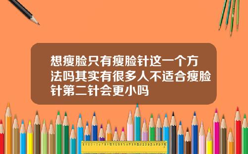 想瘦脸只有瘦脸针这一个方法吗其实有很多人不适合瘦脸针第二针会更小吗