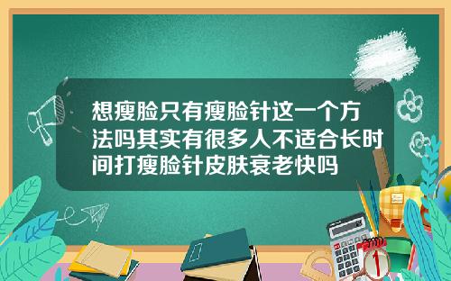 想瘦脸只有瘦脸针这一个方法吗其实有很多人不适合长时间打瘦脸针皮肤衰老快吗