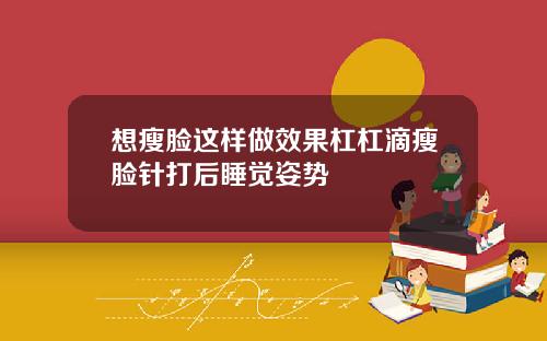想瘦脸这样做效果杠杠滴瘦脸针打后睡觉姿势