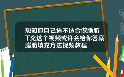 想知道自己适不适合做脂肪T充这个视频或许会给你答案脂肪填充方法视频教程
