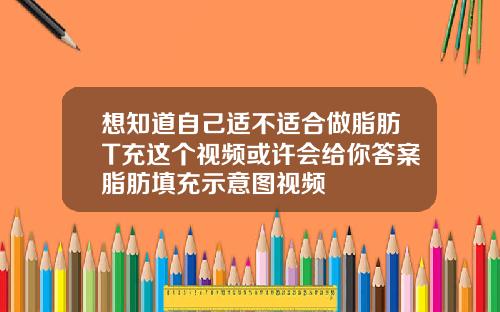 想知道自己适不适合做脂肪T充这个视频或许会给你答案脂肪填充示意图视频