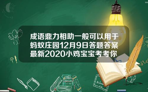 成语鼎力相助一般可以用于蚂蚁庄园12月9日答题答案最新2020小鸡宝宝考考你答案汇总打瘦脸针吃鱼