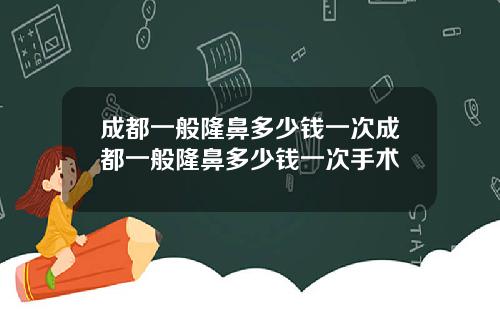 成都一般隆鼻多少钱一次成都一般隆鼻多少钱一次手术