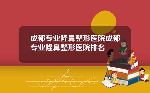 成都专业隆鼻整形医院成都专业隆鼻整形医院排名
