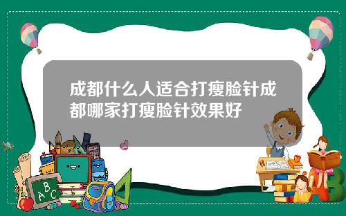 成都什么人适合打瘦脸针成都哪家打瘦脸针效果好