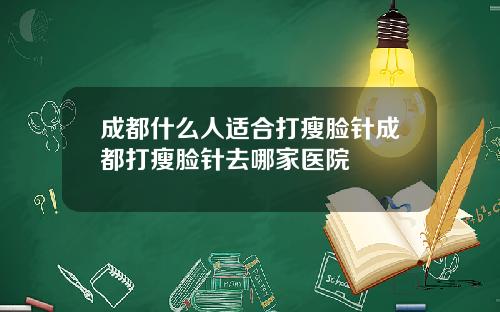 成都什么人适合打瘦脸针成都打瘦脸针去哪家医院