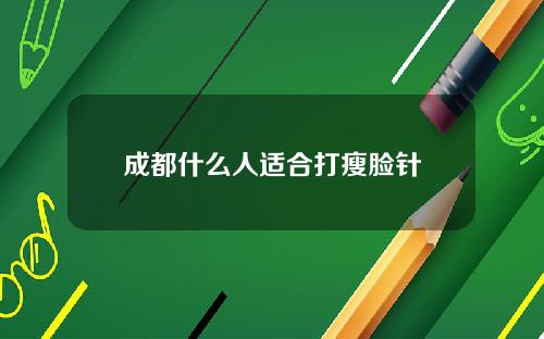 成都什么人适合打瘦脸针