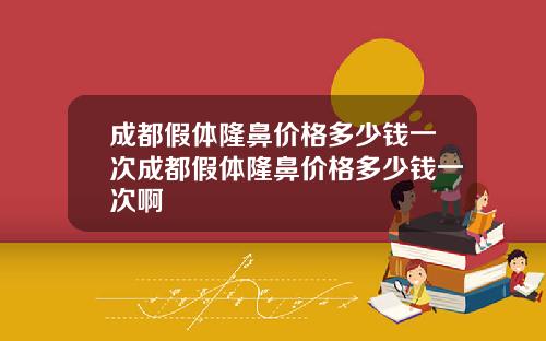 成都假体隆鼻价格多少钱一次成都假体隆鼻价格多少钱一次啊