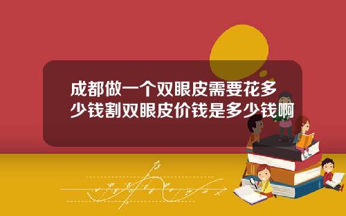 成都做一个双眼皮需要花多少钱割双眼皮价钱是多少钱啊