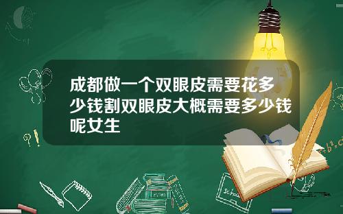 成都做一个双眼皮需要花多少钱割双眼皮大概需要多少钱呢女生