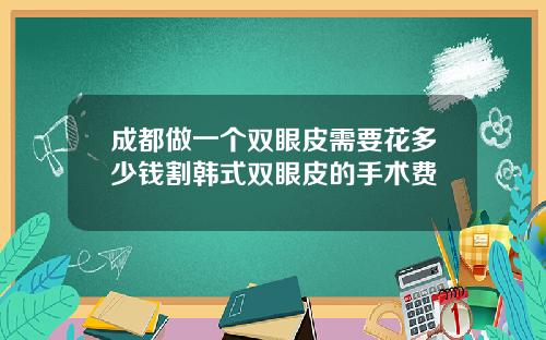 成都做一个双眼皮需要花多少钱割韩式双眼皮的手术费