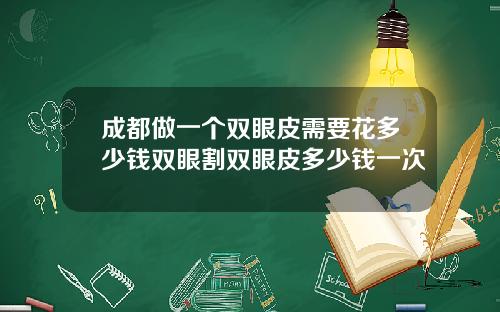 成都做一个双眼皮需要花多少钱双眼割双眼皮多少钱一次