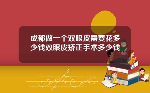成都做一个双眼皮需要花多少钱双眼皮矫正手术多少钱