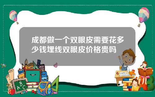 成都做一个双眼皮需要花多少钱埋线双眼皮价格贵吗
