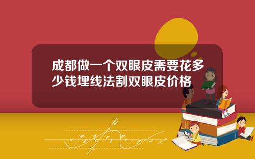 成都做一个双眼皮需要花多少钱埋线法割双眼皮价格
