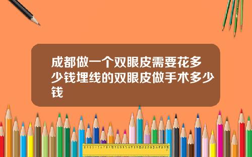 成都做一个双眼皮需要花多少钱埋线的双眼皮做手术多少钱