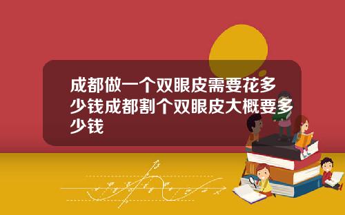 成都做一个双眼皮需要花多少钱成都割个双眼皮大概要多少钱