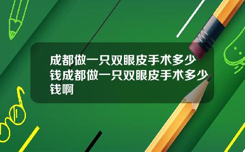 成都做一只双眼皮手术多少钱成都做一只双眼皮手术多少钱啊