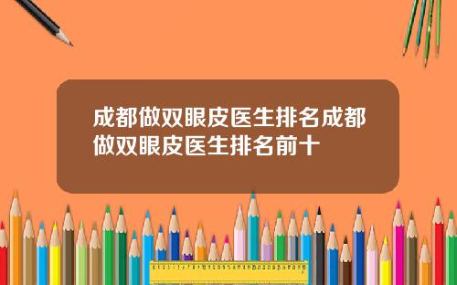 成都做双眼皮医生排名成都做双眼皮医生排名前十