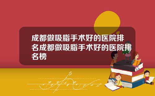 成都做吸脂手术好的医院排名成都做吸脂手术好的医院排名榜