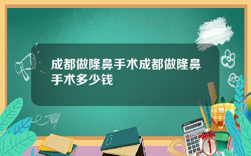 成都做隆鼻手术成都做隆鼻手术多少钱