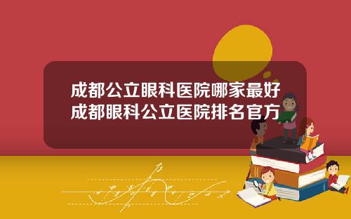 成都公立眼科医院哪家最好成都眼科公立医院排名官方