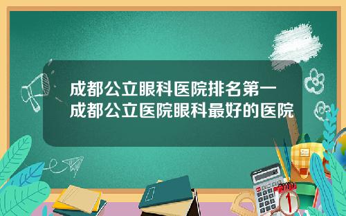 成都公立眼科医院排名第一成都公立医院眼科最好的医院