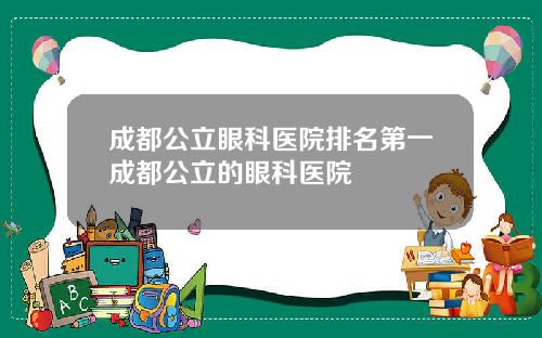 成都公立眼科医院排名第一成都公立的眼科医院