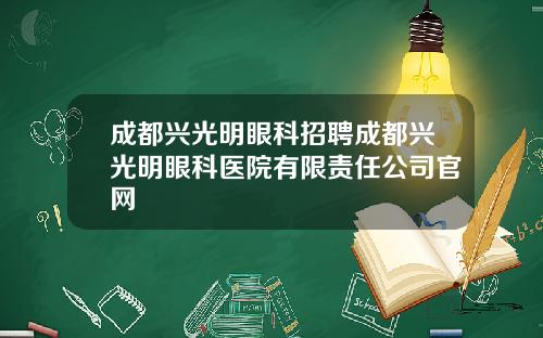 成都兴光明眼科招聘成都兴光明眼科医院有限责任公司官网