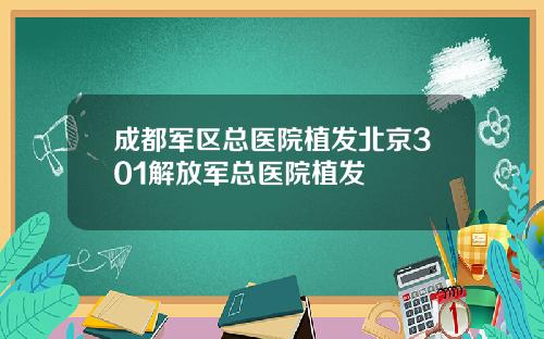 成都军区总医院植发北京301解放军总医院植发