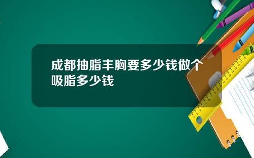 成都抽脂丰胸要多少钱做个吸脂多少钱