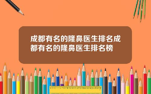 成都有名的隆鼻医生排名成都有名的隆鼻医生排名榜