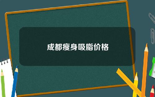 成都瘦身吸脂价格