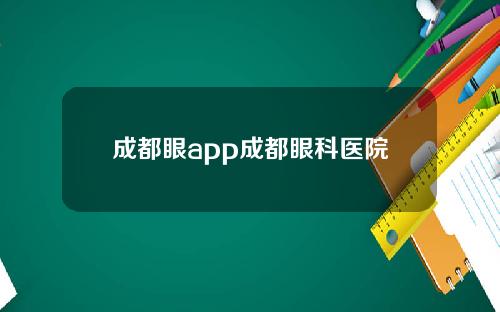 成都眼app成都眼科医院