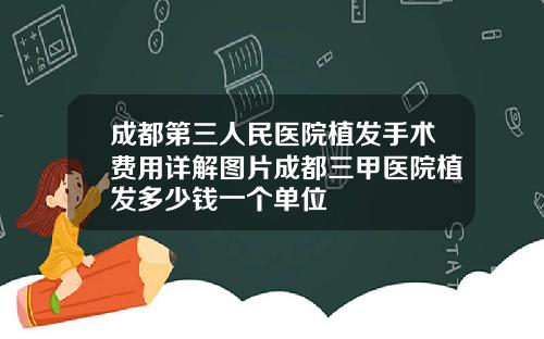 成都第三人民医院植发手术费用详解图片成都三甲医院植发多少钱一个单位
