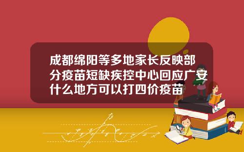 成都绵阳等多地家长反映部分疫苗短缺疾控中心回应广安什么地方可以打四价疫苗