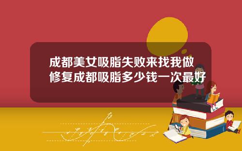 成都美女吸脂失败来找我做修复成都吸脂多少钱一次最好