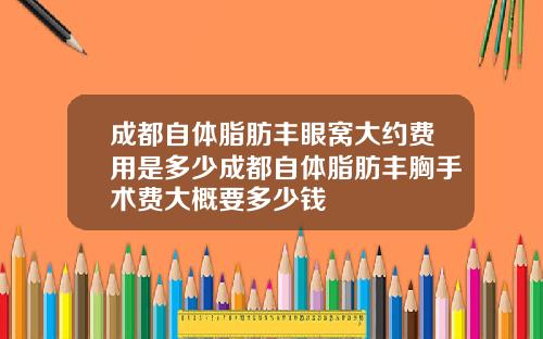 成都自体脂肪丰眼窝大约费用是多少成都自体脂肪丰胸手术费大概要多少钱
