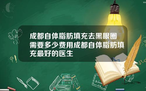 成都自体脂肪填充去黑眼圈需要多少费用成都自体脂肪填充最好的医生