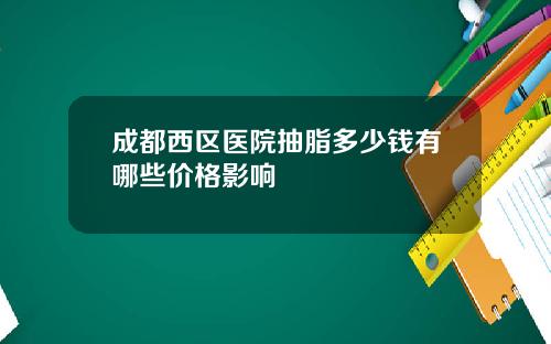成都西区医院抽脂多少钱有哪些价格影响
