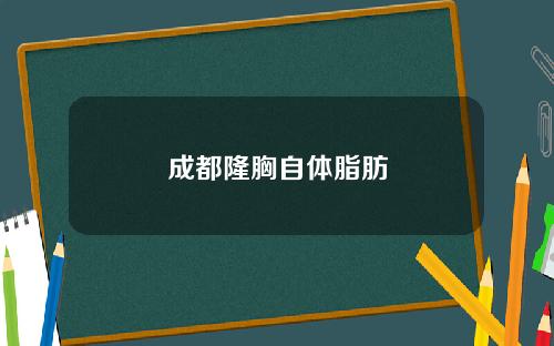 成都隆胸自体脂肪