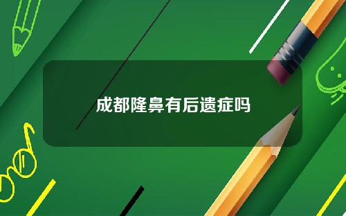 成都隆鼻有后遗症吗