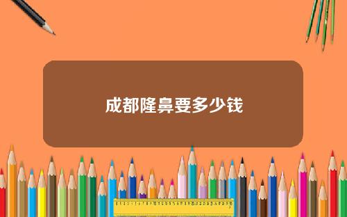 成都隆鼻要多少钱