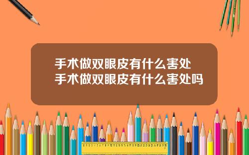 手术做双眼皮有什么害处 手术做双眼皮有什么害处吗