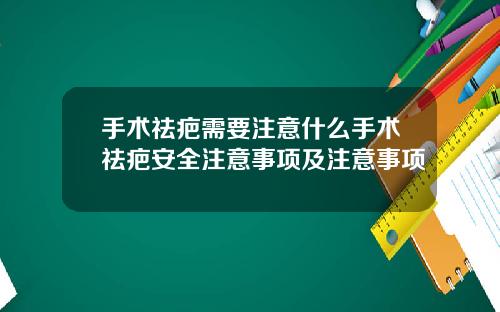 手术祛疤需要注意什么手术祛疤安全注意事项及注意事项