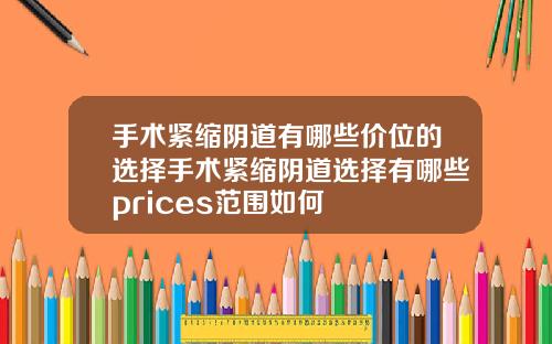 手术紧缩阴道有哪些价位的选择手术紧缩阴道选择有哪些prices范围如何