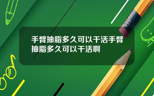 手臂抽脂多久可以干活手臂抽脂多久可以干活啊