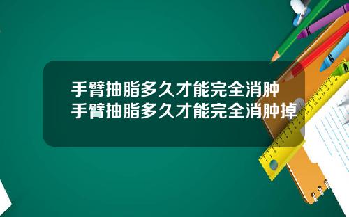 手臂抽脂多久才能完全消肿手臂抽脂多久才能完全消肿掉