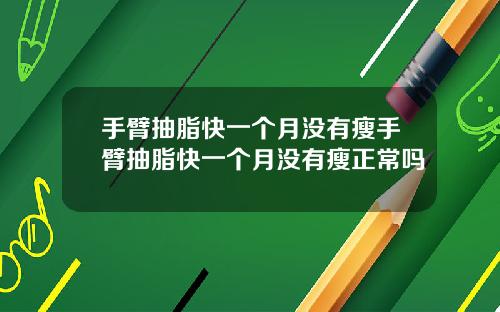手臂抽脂快一个月没有瘦手臂抽脂快一个月没有瘦正常吗